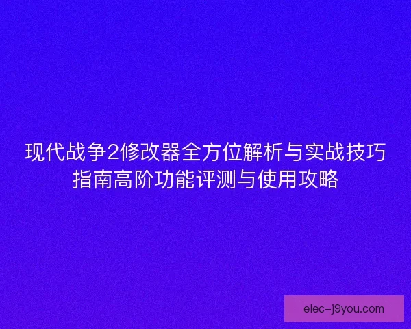 现代战争2修改器全方位解析与实战技巧指南高阶功能评测与使用攻略