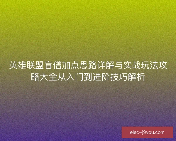 英雄联盟盲僧加点思路详解与实战玩法攻略大全从入门到进阶技巧解析 英雄联盟盲僧加点思路详解与实战玩法攻略大全从入门到进阶技巧解析