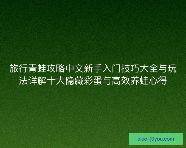 旅行青蛙攻略中文新手入门技巧大全与玩法详解十大隐藏彩蛋与高效养蛙心得